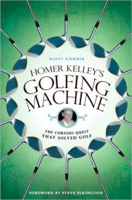 Title: Homer Kelley's Golfing Machine: The Curious Quest That Solved Golf, Author: Scott Gummer