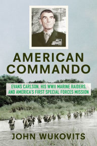 Title: American Commando: Evans Carlson, His WWII Marine Raiders and America's First Special Forces Mission, Author: John Wukovits