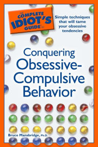 Title: The Complete Idiot's Guide to Conquering Obsessive Compulsive Behavior: Simple Techniques That Will Tame Your Obsessive Tendencies, Author: Bruce Mansbridge Ph.D.