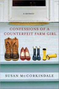 Title: Confessions of a Counterfeit Farm Girl: A Memoir, Author: Susan McCorkindale