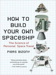 Title: How to Build Your Own Spaceship: The Science of Personal Space Travel, Author: Piers Bizony