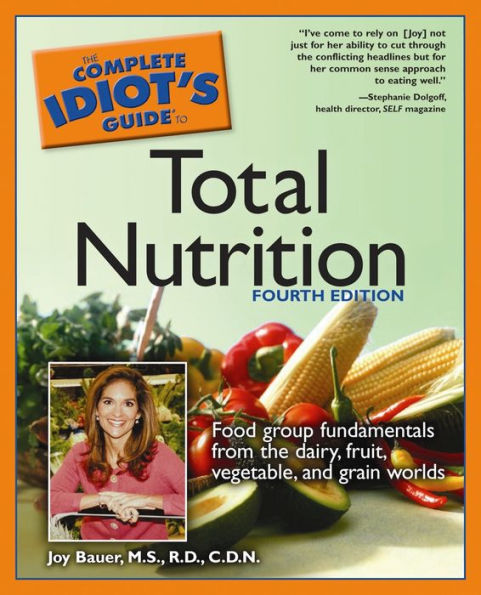 The Complete Idiot's Guide to Total Nutrition, 4th Edition: Food Group Fundamentals from the Dairy, Fruit, Vegetable, and Grain Worlds