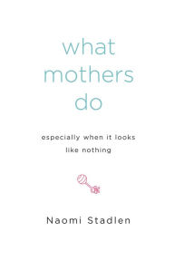 Title: What Mothers Do Especially When It Looks Like Nothing, Author: Naomi Stadlen