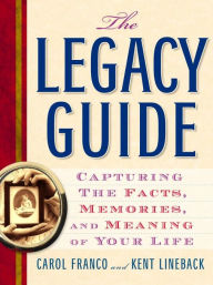 Title: The Legacy Guide: Capturing the Facts, Memories, and Meaning of Your Life, Author: Carol Franco