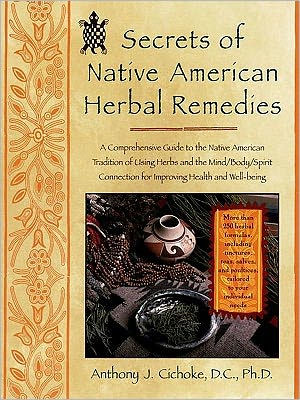 Secrets of Native American Herbal Remedies: A Comprehensive Guide to the Native American Tradition of Using Herbs and the Mind/Body/Spirit Connection for Improving Health and Well-being