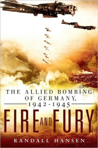 Title: Fire and Fury: The Allied Bombing of Germany, 1942-1945, Author: Randall Hansen