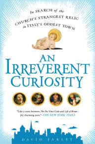 Title: An Irreverent Curiosity: In Search of the Church's Strangest Relic in Italy's OddestTown, Author: David Farley