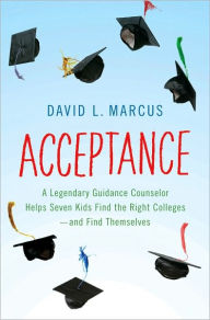 Title: Acceptance: A Legendary Guidance Counselor Helps Seven Kids Find the Right Colleges -- and Find Themselves, Author: David L. Marcus