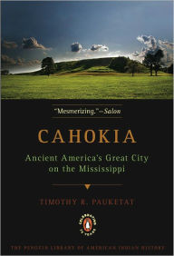 Title: Cahokia: Ancient America's Great City on the Mississippi, Author: Timothy R. Pauketat