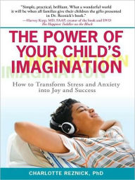 Title: The Power of Your Child's Imagination: How to Transform Stress and Anxiety into Joy and Success, Author: Charlotte Reznick Ph.D.