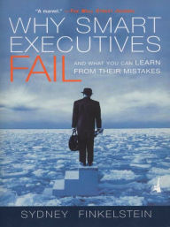 Title: Why Smart Executives Fail: And What You Can Learn from Their Mistakes, Author: Sydney Finkelstein