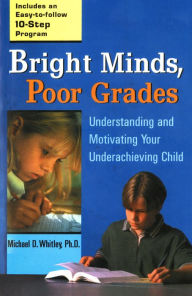 Title: Bright Minds, Poor Grades: Understanding and Movtivating your Underachieving Child, Author: Michael D. Whitley