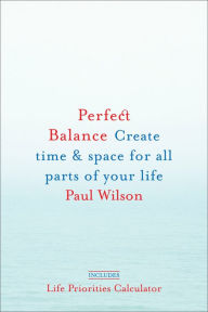 Title: Perfect Balance: Create Time and Space for All Parts of Your Life, Author: Paul Wilson