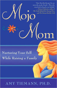 Title: Mojo Mom: Nurturing Your Self While Raising a Family, Author: Amy Tiemann