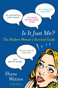 Title: Is It Just Me?: The Modern Woman's Survival Guide, Author: Shane Watson
