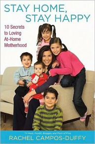Title: Stay Home, Stay Happy: 10 Secrets to Loving At-Home Motherhood, Author: Rachel Campos-Duffy