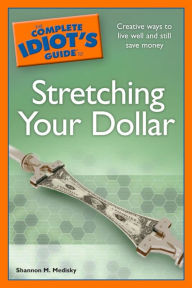 Title: The Complete Idiot's Guide to Stretching Your Dollar: Creative Ways to Live Well and Still Save Money, Author: Shannon M. Medisky