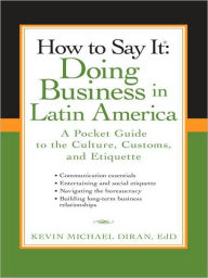 Title: How to Say It: Doing Business in Latin America: A Pocket Guide to the Culture, Customs and Etiquette, Author: Kevin Michael Diran