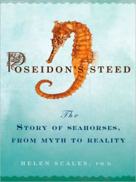 Title: Poseidon's Steed: The Story of Seahorses, From Myth to Reality, Author: Helen Scales Ph.D.