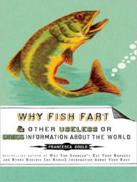 Title: Why Fish Fart and Other Useless Or Gross Information About the World, Author: Francesca Gould