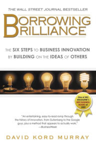 Title: Borrowing Brilliance: The Six Steps to Business Innovation by Building on the Ideas of Others, Author: David Kord Murray