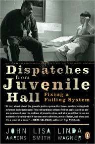 Title: Dispatches from Juvenile Hall: Fixing a Failing System, Author: John Aarons
