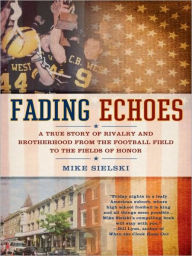 Title: Fading Echoes: A True Story of Rivalry and Brotherhood from the Football Field to the Fields of Honor, Author: Mike Sielski