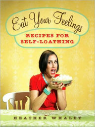 Title: Eat Your Feelings: Recipes for Self-Loathing, Author: Heather Whaley