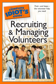 Title: The Complete Idiot's Guide to Recruiting and Managing Volunteers, Author: John L. Lipp