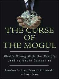 Title: The Curse of the Mogul: What's Wrong with the World's Leading Media Companies, Author: Jonathan A. Knee