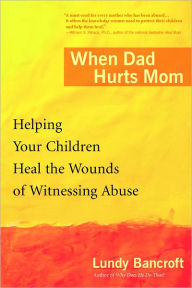 Title: When Dad Hurts Mom: Helping Your Children Heal the Wounds of Witnessing Abuse, Author: Lundy Bancroft