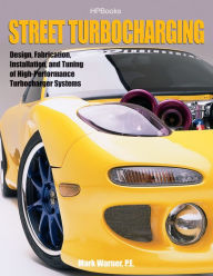 Title: Street TurbochargingHP1488: Design, Fabrication, Installation, and Tuning of High-Performance Street Turbocharger Systems, Author: Mark Warner