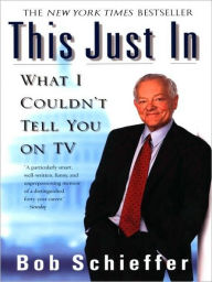 Title: This Just In: What I Couldn't Tell You on TV, Author: Bob Schieffer