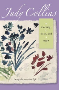 Title: Morning, Noon, and Night: Living the Creative Life, Author: Judy Collins