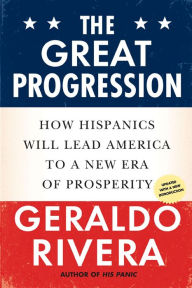 Title: The Great Progression: How Hispanics Will Lead America to a New Era of Prosperity, Author: Geraldo Rivera