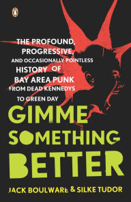 Title: Gimme Something Better: The Profound, Progressive, and Occasionally Pointless History of Bay Area Punk from Dead Kennedys to Green Day, Author: Jack Boulware