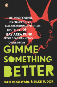 Title: Gimme Something Better: The Profound, Progressive, and Occasionally Pointless History of Bay Area Punkfrom Dead Kennedys to Green Day, Author: Jack Boulware