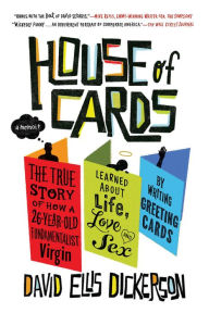 Title: House of Cards: The True Story of How a 26-Year-Old Fundamentalist Virgin Learned about Life, Love, and Sex by Writing Greeting Cards, Author: David Ellis Dickerson