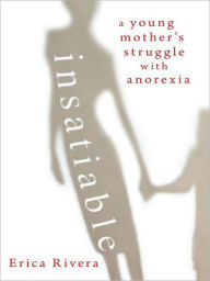 Title: Insatiable: A Young Mother's Struggle with Anorexia, Author: Erica Rivera