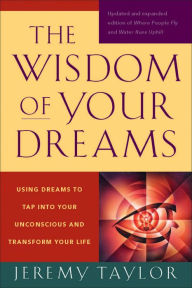 Title: The Wisdom of Your Dreams: Using Dreams to Tap into Your Unconscious and Transform Your Life, Author: Jeremy Taylor