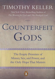 Counterfeit Gods: The Empty Promises of Money, Sex, and Power, and the Only Hope that Matters