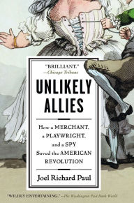 Title: Unlikely Allies: How a Merchant, a Playwright, and a Spy Saved the American Revolution, Author: Joel Richard Paul