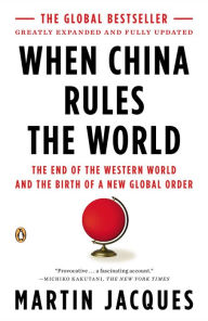 Title: When China Rules the World: The End of the Western World and the Birth of a New Global Order: Second Edition, Author: Martin Jacques
