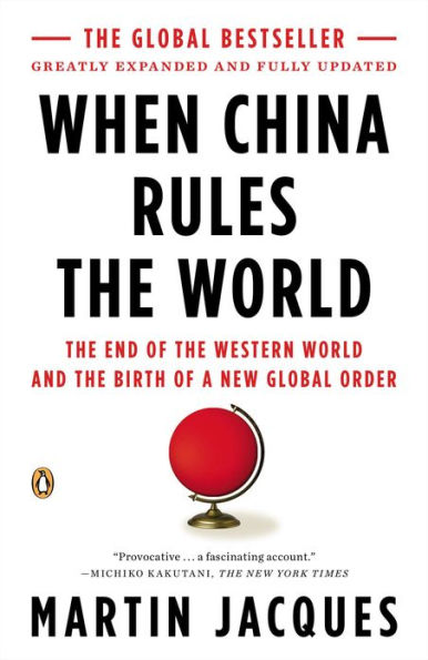 When China Rules the World: The End of the Western World and the Birth of a New Global Order: Second Edition