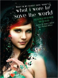 Title: What I Wore to Save the World, Author: Maryrose Wood