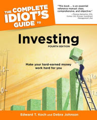 Title: The Complete Idiot's Guide to Investing, 4th Edition: Make Your Hard-Earned Money Work Hard for You, Author: Edward T. Koch