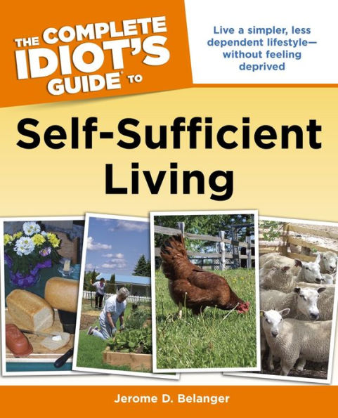 The Complete Idiot's Guide to Self-Sufficient Living: Live a Simpler, Less Dependent Lifestyle-Without Feeling Deprived