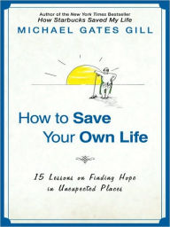 Title: How to Save Your Own Life: 15 Inspiring Lessons Including: Finding Blessings in Disguise, Coping with Life's Greatest Challanges, and Discovering Happiness at Any Age, Author: Michael Gates Gill