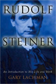 Title: Rudolf Steiner: An Introduction to His Life and Work, Author: Gary Lachman