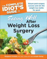 Title: The Complete Idiot's Guide to Eating Well After Weight Loss Surgery: Ensure Post-Surgery Success and Win the Weight Loss Battle for Good, Author: Joseph Ewing